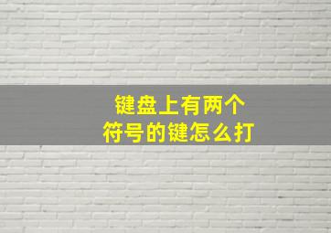 键盘上有两个符号的键怎么打