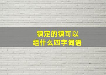 镇定的镇可以组什么四字词语