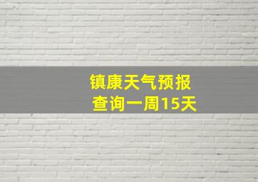 镇康天气预报查询一周15天