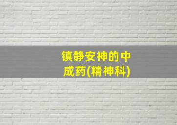 镇静安神的中成药(精神科)