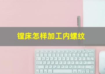 镗床怎样加工内螺纹