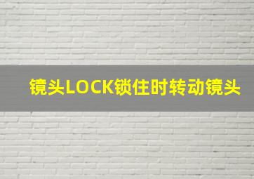 镜头LOCK锁住时转动镜头