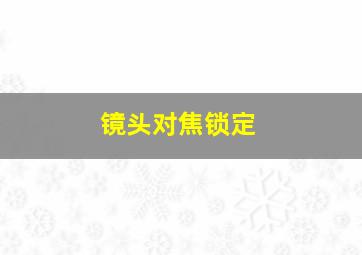 镜头对焦锁定