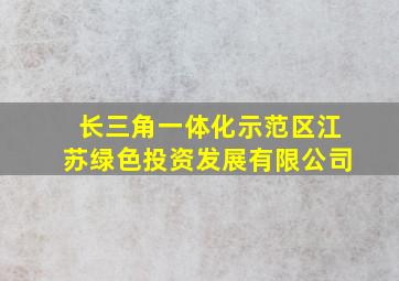 长三角一体化示范区江苏绿色投资发展有限公司