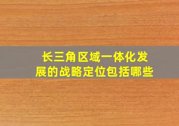 长三角区域一体化发展的战略定位包括哪些