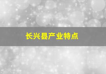 长兴县产业特点