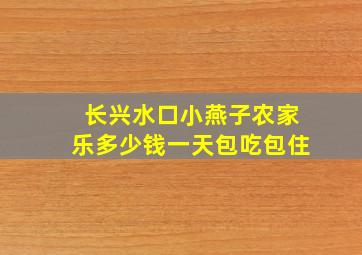 长兴水口小燕子农家乐多少钱一天包吃包住