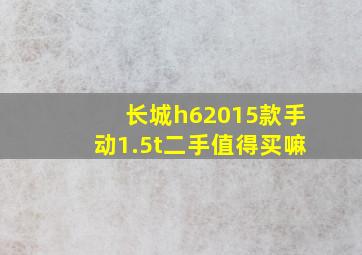 长城h62015款手动1.5t二手值得买嘛