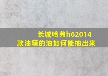 长城哈弗h62014款油箱的油如何能抽出来