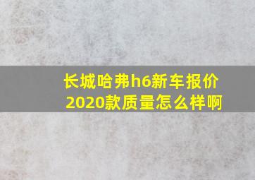 长城哈弗h6新车报价2020款质量怎么样啊