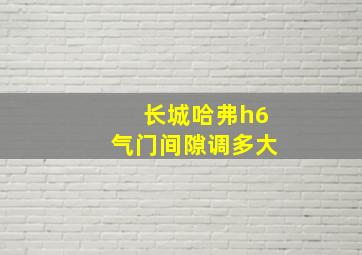 长城哈弗h6气门间隙调多大