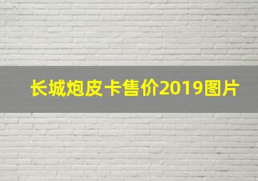 长城炮皮卡售价2019图片