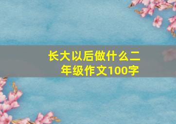 长大以后做什么二年级作文100字