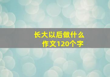 长大以后做什么作文120个字