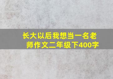 长大以后我想当一名老师作文二年级下400字