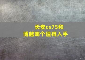 长安cs75和博越哪个值得入手