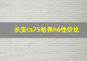 长安cs75哈弗h6性价比