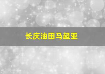 长庆油田马超亚