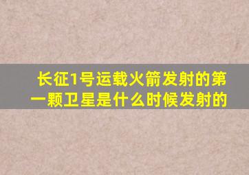 长征1号运载火箭发射的第一颗卫星是什么时候发射的