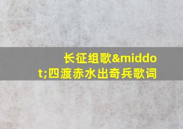 长征组歌·四渡赤水出奇兵歌词