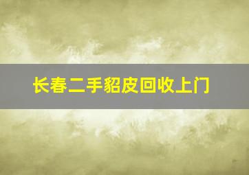 长春二手貂皮回收上门