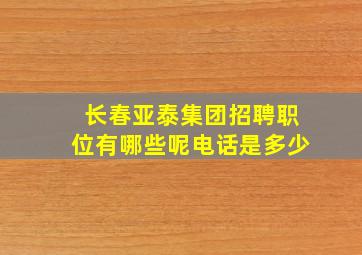 长春亚泰集团招聘职位有哪些呢电话是多少