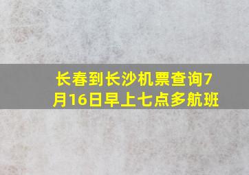 长春到长沙机票查询7月16日早上七点多航班