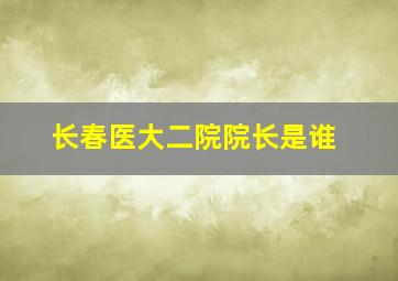 长春医大二院院长是谁