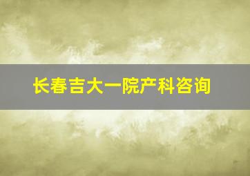 长春吉大一院产科咨询