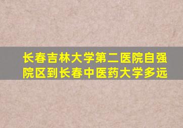 长春吉林大学第二医院自强院区到长春中医药大学多远