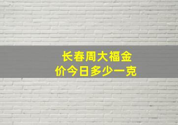 长春周大福金价今日多少一克