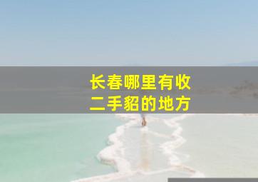 长春哪里有收二手貂的地方