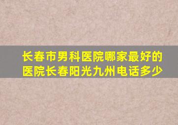 长春市男科医院哪家最好的医院长春阳光九州电话多少