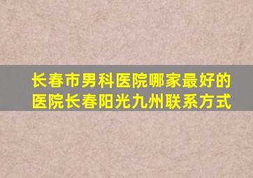 长春市男科医院哪家最好的医院长春阳光九州联系方式