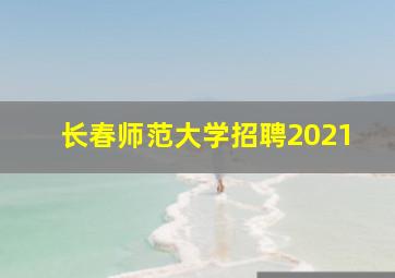 长春师范大学招聘2021