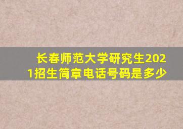 长春师范大学研究生2021招生简章电话号码是多少