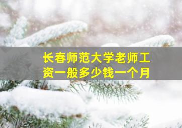 长春师范大学老师工资一般多少钱一个月