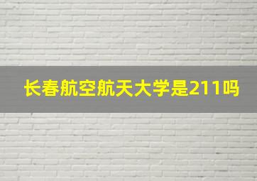 长春航空航天大学是211吗