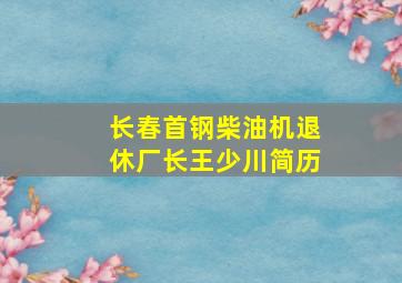 长春首钢柴油机退休厂长王少川简历