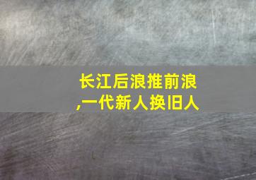 长江后浪推前浪,一代新人换旧人