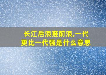 长江后浪推前浪,一代更比一代强是什么意思