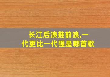 长江后浪推前浪,一代更比一代强是哪首歌