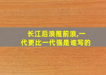 长江后浪推前浪,一代更比一代强是谁写的