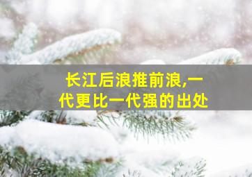 长江后浪推前浪,一代更比一代强的出处