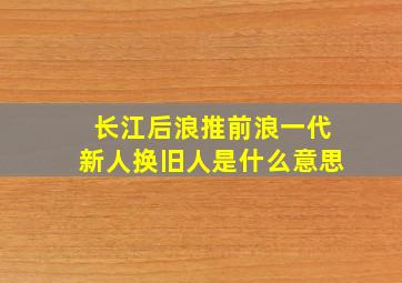 长江后浪推前浪一代新人换旧人是什么意思