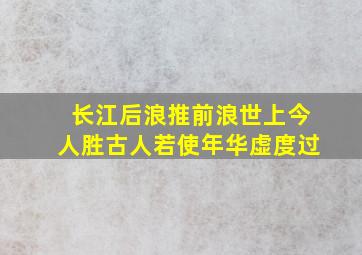 长江后浪推前浪世上今人胜古人若使年华虚度过