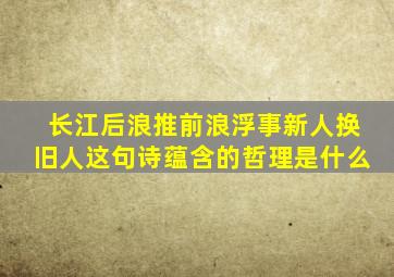 长江后浪推前浪浮事新人换旧人这句诗蕴含的哲理是什么