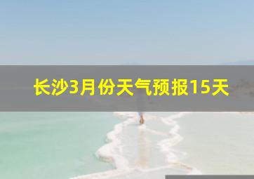 长沙3月份天气预报15天