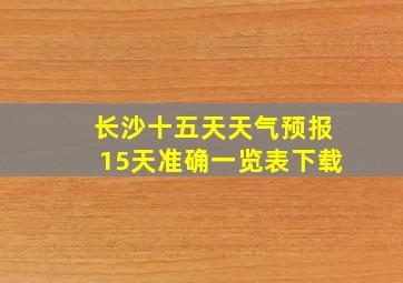 长沙十五天天气预报15天准确一览表下载