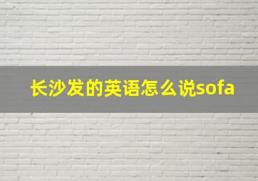 长沙发的英语怎么说sofa